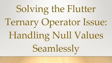 Solving the Flutter Ternary Operator Issue: Handling Null Values Seamlessly