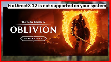 The Elder Scrolls IV: Oblivion Remastered: DirectX 12 is not supported on your system (Quick fix)