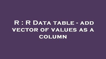 R : R Data table - add vector of values as a column