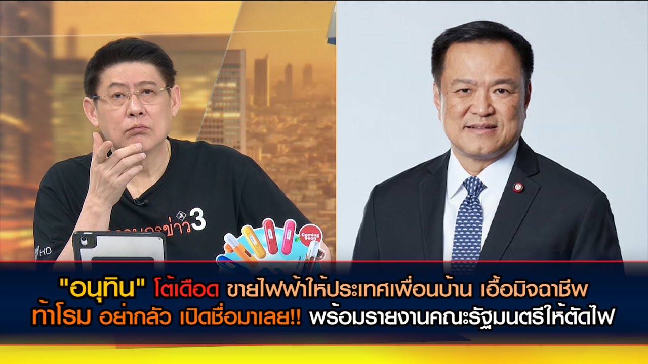 อนุทินโต้เดือด ตัดจ่ายไฟเอื้อมิจฉาชีพประเทศเพื่อนบ้าน ลั่นสั่งไปก็ไม่ทำ ท้าโรม อย่ากลัวเปิดชื่อมาเลย