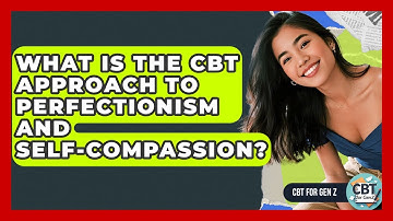 What Is The CBT Approach To Perfectionism And Self-compassion? - CBT for Gen Z
