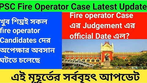 PSC Fire Operator Case Latest Update । PSC Fire Operator Case এর Judgement এর officially date এল।