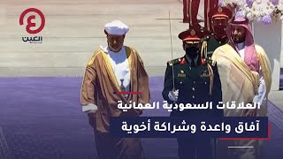 العلاقات السعودية العمانية.. آفاق واعدة وشراكة أخوية