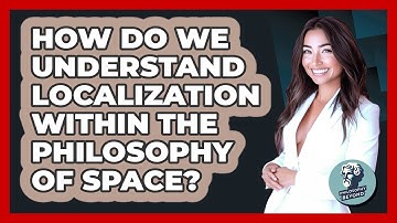 How Do We Understand Localization Within The Philosophy Of Space? - Philosophy Beyond