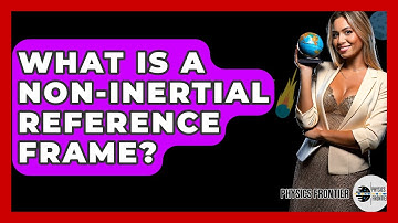 What Is A Non-inertial Reference Frame? - Physics Frontier