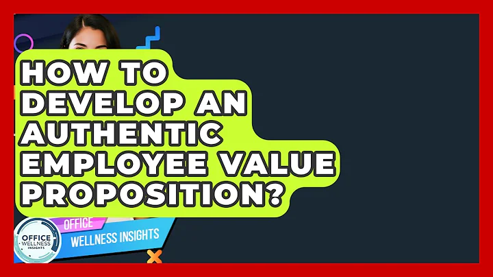 How To Develop An Authentic Employee Value Proposition? - Office Wellness Insights