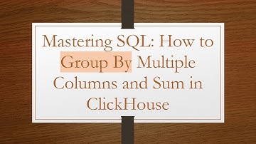 Mastering SQL: How to Group By Multiple Columns and Sum in ClickHouse