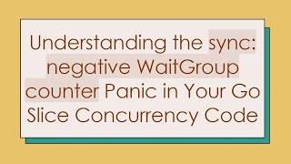 Understanding the sync: negative WaitGroup counter Panic in Your Go Slice Concurrency Code