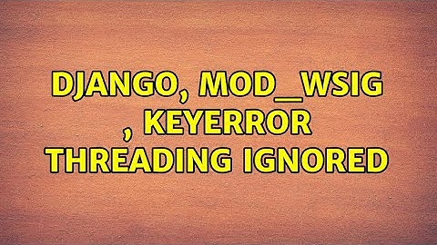 django, mod_wsig , KeyError Threading ignored