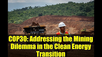 COP30: Addressing the Mining Dilemma in the Clean Energy Transition