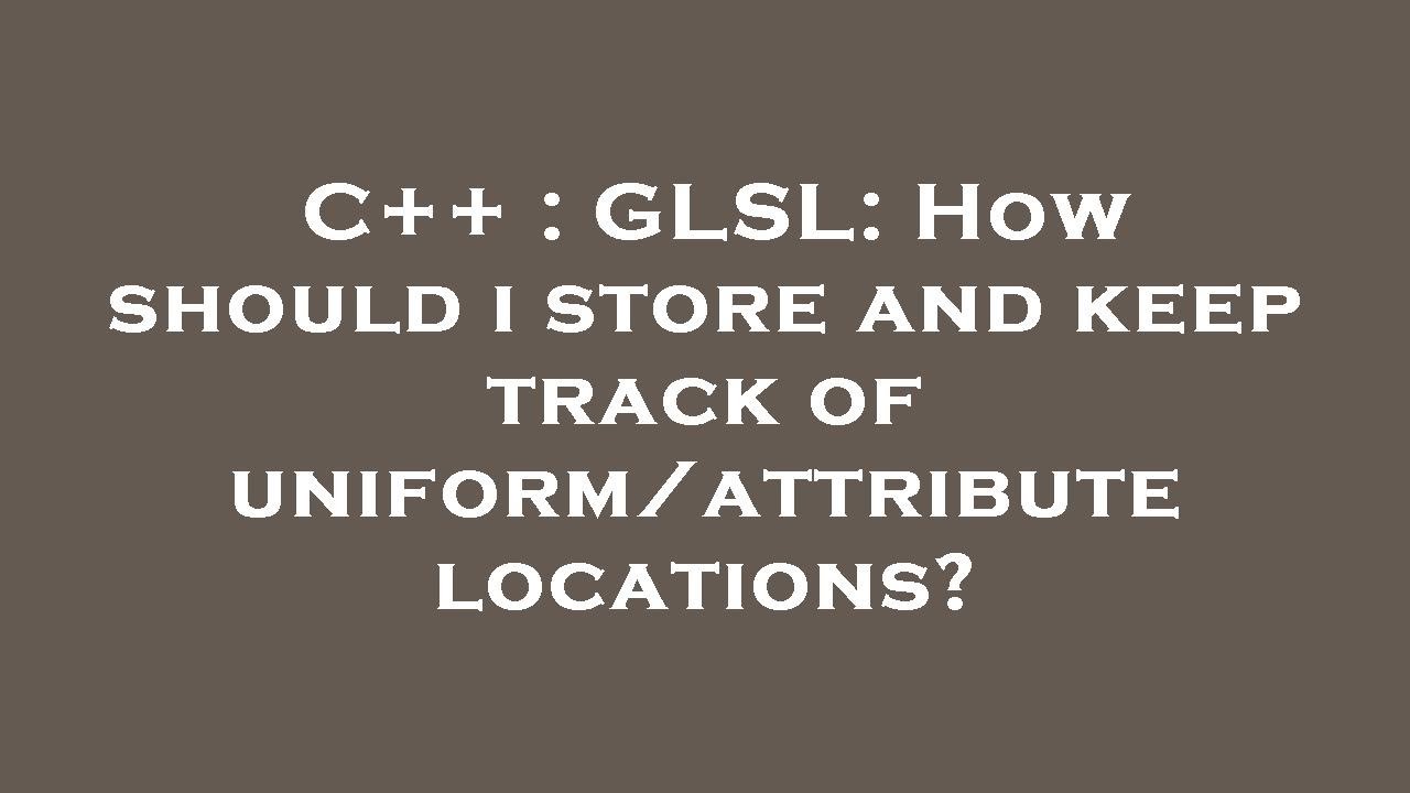 C++ : GLSL: How should i store and keep track of uniform/attribute locations?
