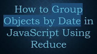 How to Group Objects by Date in JavaScript Using Reduce