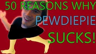 50 Reasons why PewDiePie SUCKS
Parody time Thursday 4
Do you want to know why PewDiePie sucks? Or do you just want to write how much I suck in the comments? No matter what you came for, welcome! I hope you will subscribe and enjoy my future content. Maybe even write what you think sucks? I have already made 50 Reasons Why AnimatorXP SUCKS and 50 Reasons Why Minecraft SUCKS. You can find them on my channel.
WIGGLE WIGGLE WIGGLE
DADADADADADADA
BANANA
This was of course a joke.
I love PewDiePies videos, and all of these reasons
were not supposed to be taken seriously. I am
writing this at the end of the description, because I know
only like 10% of the people watching this video will
read the description. I hope there are some stupid
comments on this video for you guys to enjoy.
Thank you for watching! THIS IS AN OLD VIDEO AND DOES IN NO WAY REPRESENT MY CURRENT CONTENT. PLEASE TAKE A LOOK AT MY LATEST UPLOAD BEFORE DECIDING WHETHER TO SUBSCRIBE OR NOT! 50 Reasons why PewDiePie SUCKS