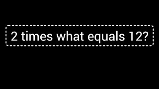 2 times what equals 12?||What times 2 is 12?
