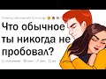 Какие обычные вещи ты НИКОГДА не пробовал?