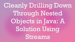 Cleanly Drilling Down Through Nested Objects in Java: A Solution Using Streams