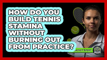 How Do You Build Tennis Stamina Without Burning Out From Practice? - The Racket Xpert