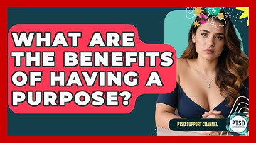 What Are The Benefits Of Having A Purpose? - PTSD Support Channel