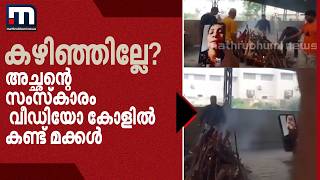 ഇനി എത്ര സമയമെടുക്കും അച്ഛന്റെ സംസ്കാരം വിഡിയോയില് കണ്ട മക്കളുടെ ചോദ്യം