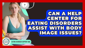 Can a Help Center for Eating Disorders Assist With Body Image Issues? | Eating Disorder Support Hub