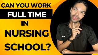 Can you WORK FULL TIME in NURSING SCHOOL