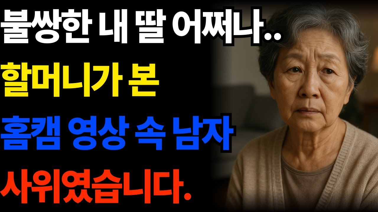 “할머니가 본 홈캠 영상 속 남자, 사위였습니다”시니어 감동 실화 가족이야기 인생극장 노년의지혜 삶의이야기 오디오드라마