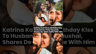 Katrina Kaif Birthday Kiss To Husband Vicky Kaushal Shares De- Glam Selfie With Him