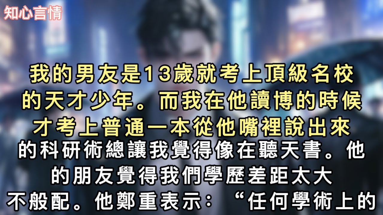 我的男友是13歲就考上頂級名校的天才少年。而我在他讀博的時候才考上普通一本。從他嘴裡說出來的科研術語總讓我覺得像在聽天書。他的朋友覺得我們學歷差距太大，不般配。#小說 #一口氣看完 #言情 