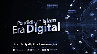 Pendidikan Islam Era Digital - Ustadz Dr. Syafiq Riza Basalamah, M.A.