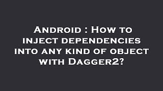Android : How to inject dependencies into any kind of object with Dagger2