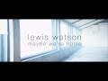 lewis watson - maybe we're home