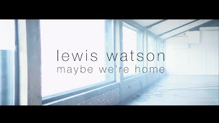 Video thumbnail of "lewis watson - maybe we're home"