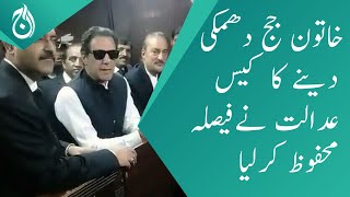 Islamabad court reserve decision on Imran Khan&rsquo;s request in threatening a female judge case