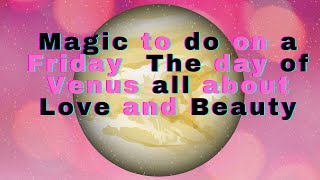 Magic To Do On A Friday The Day Of Venus All About Love And Beauty