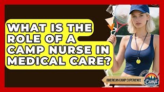 What Is The Role Of A Camp Nurse In Medical Care? - American Camp Experience