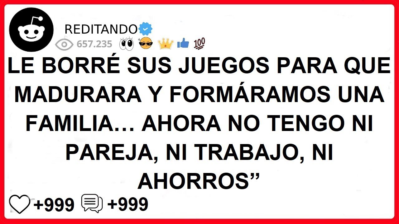 LE BORRÉ SUS JUEGOS PARA QUE MADURARA Y FORMÁRAMOS UNA FAMILIA… AHORA NO TENGO NI PAREJA, NI TRAB