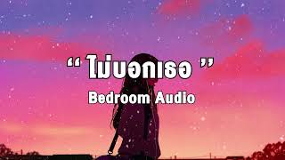ไม่บอกเธอ - Bedroom Audio | เนื้อเพลง