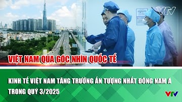 Kinh tế Việt Nam tăng trưởng ấn tượng nhất Đông Nam Á trong quý 3/2025|Việt Nam qua góc nhìn quốc tế