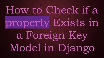 How to Check if a property Exists in a Foreign Key Model in Django