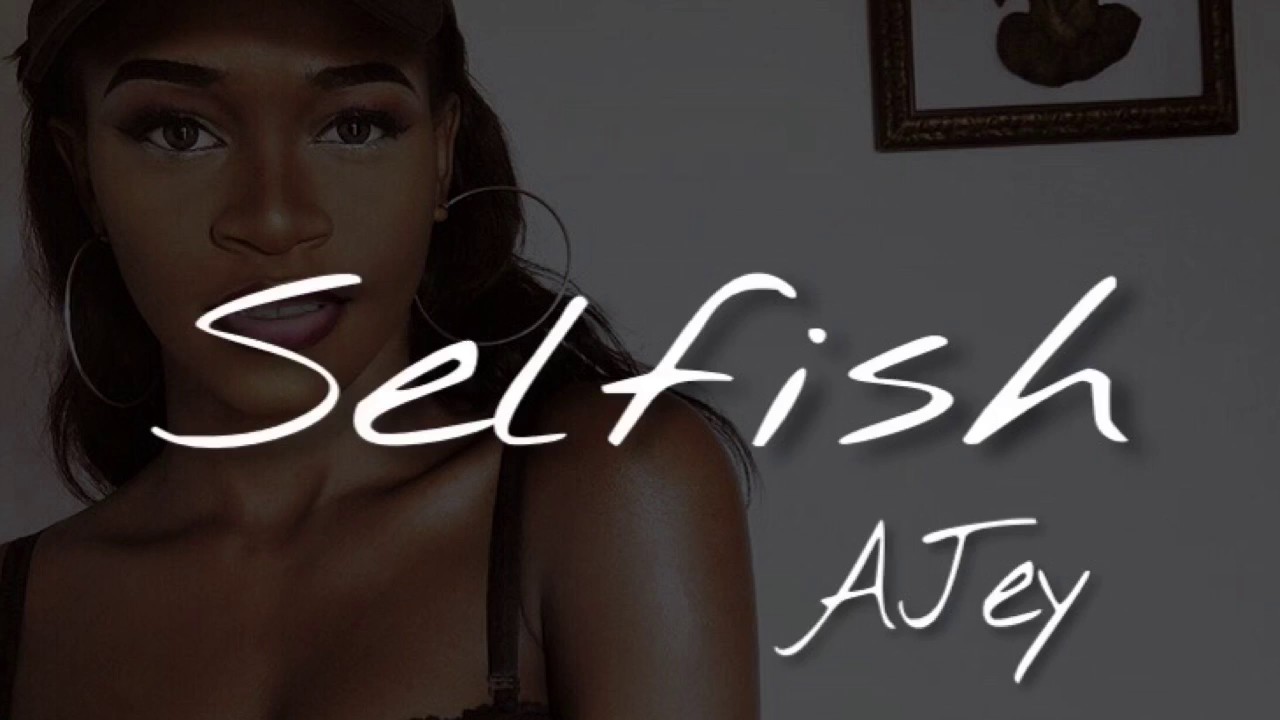 Watch Ajey - Selfish on YouTube Watch Ajey - Selfish on YouTube