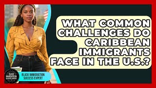 What Common Challenges Do Caribbean Immigrants Face in the U.S.