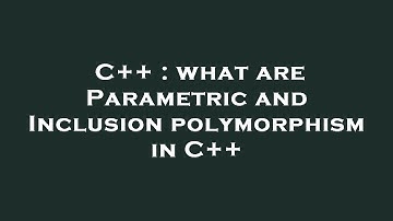 C++ : what are Parametric and Inclusion polymorphism in C++
