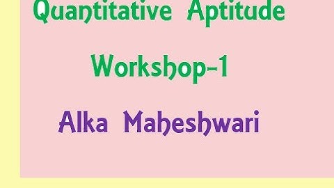 Quantitative Aptitude for CAT, CMAT and other competitive exams workshop 1