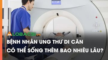 Bệnh nhân ung thư di căn có thể sống thêm bao nhiêu lâu?