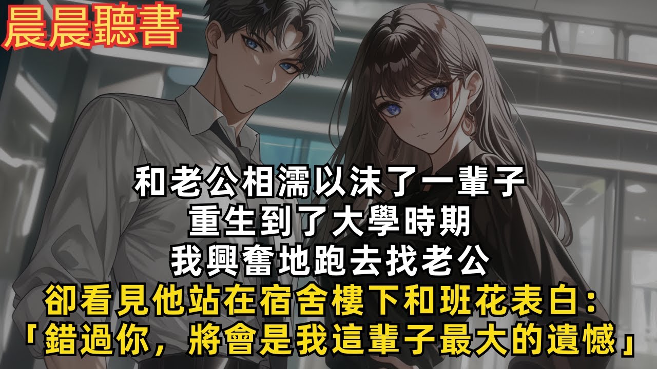 和老公相互扶持攜手走完了一生，重生回18歲那年。我興奮地跑去找老公，卻看見他拿著花和班花表白：「錯過你，將會是我這輩子最大的遺憾」
