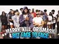 MARRY, KILL, OR SMASH BUT FACE TO FACE!
