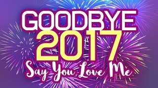 GOODBYE 2017 Year End Mashup | SAY YOU LOVE ME