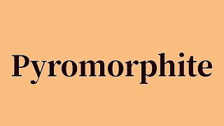 Pyromorphite Pronunciation and Meaning