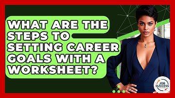 What Are The Steps To Setting Career Goals With A Worksheet? - Job Success Network