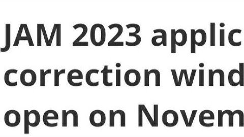 JAM 2023 APPLICATION CORRECTION WINDOW TO OPEN DATE OUT,HOW TO CORRECTION, LATEST NEWS JAM EXAM DATE